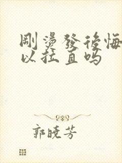 刚烫发后悔了可以拉直吗