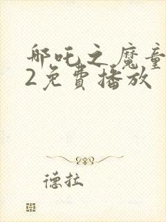 哪吒之魔童降世2免费播放