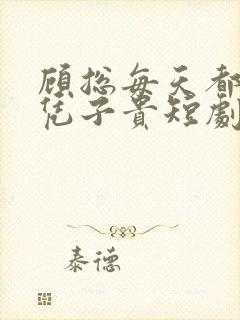 顾总每天都想父凭子贵短剧免费观看全集高清