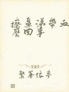 擦鼻涕带血是怎么回事