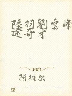 陆羽刘云峰 鸿途奇才