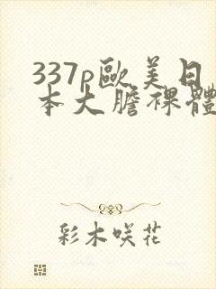 337p欧美日本大胆裸体艺术