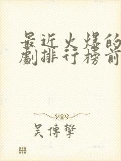 最近火爆的电视剧排行榜前十名