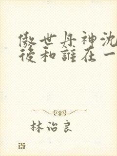 傲世丹神沈翔最后和谁在一起了封面