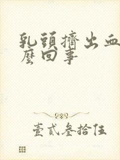 乳头挤出血水怎么回事