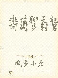 微信聊天记录如何同步到另一个手机吗安卓