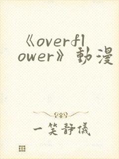 《overflower》动漫第1季免费观看全集在封面