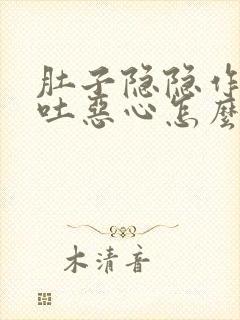 肚子隐隐作痛想吐恶心怎么办