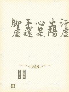 脚手心出汗是阴虚还是阳虚