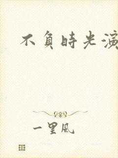 不负时光演员表