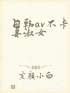 日韩av不卡人妻淑女