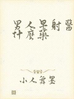 男人早射医治用什么药