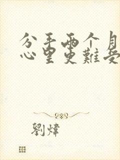 分手两个月反而心里更难受