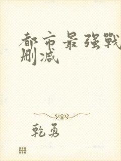 都市最强战神无删减