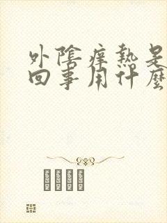 外阴痒热是怎么回事用什么药