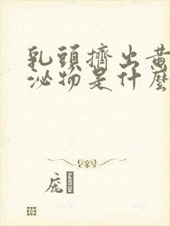 乳头挤出黄色分泌物是什么原因引起的封面