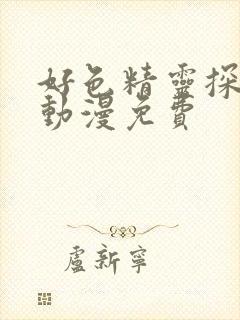 好色精灵探访记动漫免费