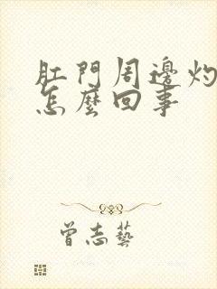 肛门周边灼热感怎么回事