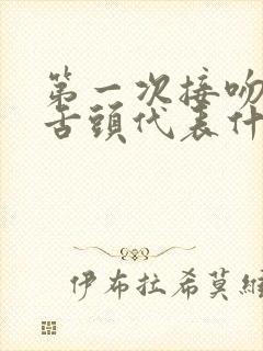 第一次接吻就伸舌头代表什么心理