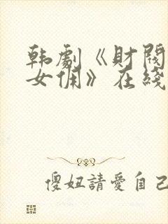 韩剧《财阀家的女佣》在线观看