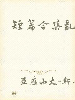 短篇合集乱系列