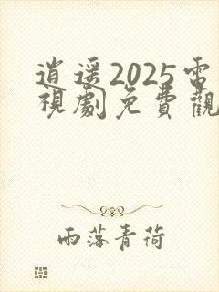 逍遥2025电视剧免费观看全集完整版