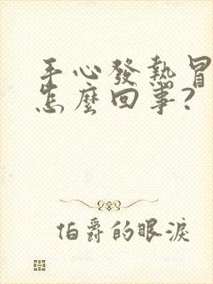 手心发热冒汗是怎么回事?