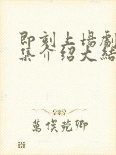 即刻上场剧情分集介绍大结局封面