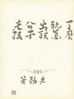 老公出轨了两个孩子该怎么办