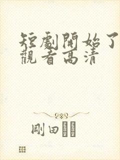 短剧开始了在线观看高清