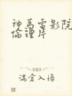 神马电影院午夜伦理片