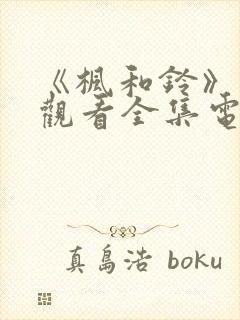 《枫和铃》免费观看全集电视剧西瓜