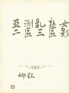 亚洲乱熟女一区二区三区影视