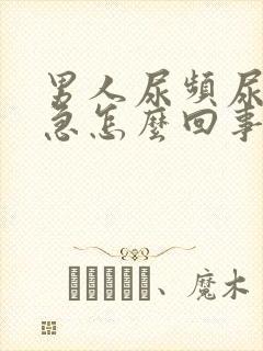 男人尿频尿痛尿急怎么回事