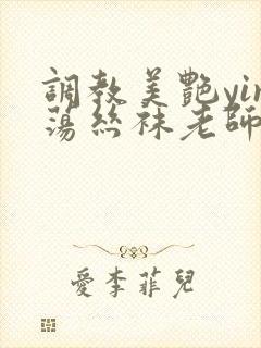 调教美艳yin荡丝袜老师视频