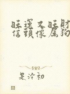 旺运又旺财的微信头像属狗