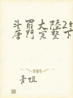 斗罗大陆2绝世唐门完整下载