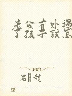 老公有外遇还有了孩子该怎么办