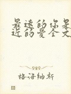 最远的你是我最近的爱全文阅读全文