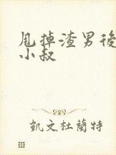 甩掉渣男后嫁给小叔