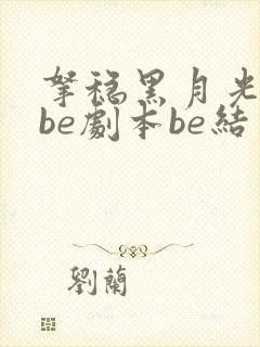 拿稳黑月光拿稳be剧本be结局