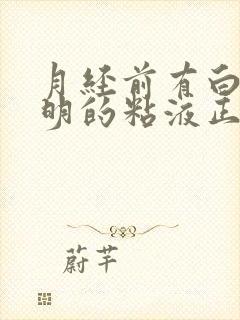 月经前有白色透明的粘液正常吗