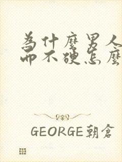 为什么男人勃起而不硬怎么回事