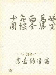 少年白马醉春风团综全集完整版