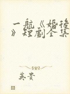 一航《婚后沦陷》短剧全集在线观看