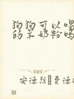 狗狗可以喝人喝的羊奶粉吗