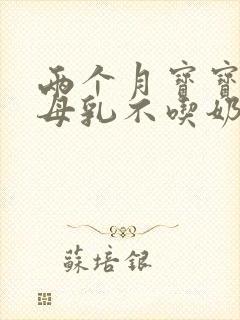 两个月宝宝光吃母乳不吃奶粉怎么办