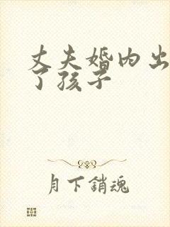 丈夫婚内出轨生了孩子