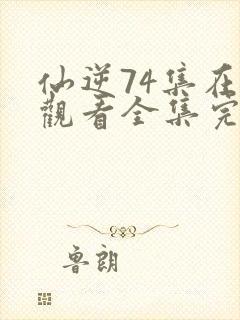 仙逆74集在线观看全集完整版高清