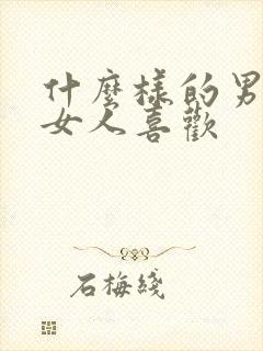 什么样的男人招女人喜欢